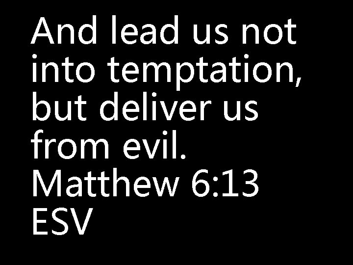 And lead us not into temptation, but deliver us from evil. Matthew 6: 13