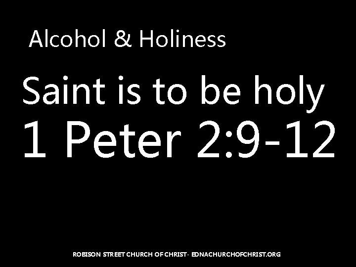 Alcohol & Holiness Saint is to be holy 1 Peter 2: 9 -12 ROBISON