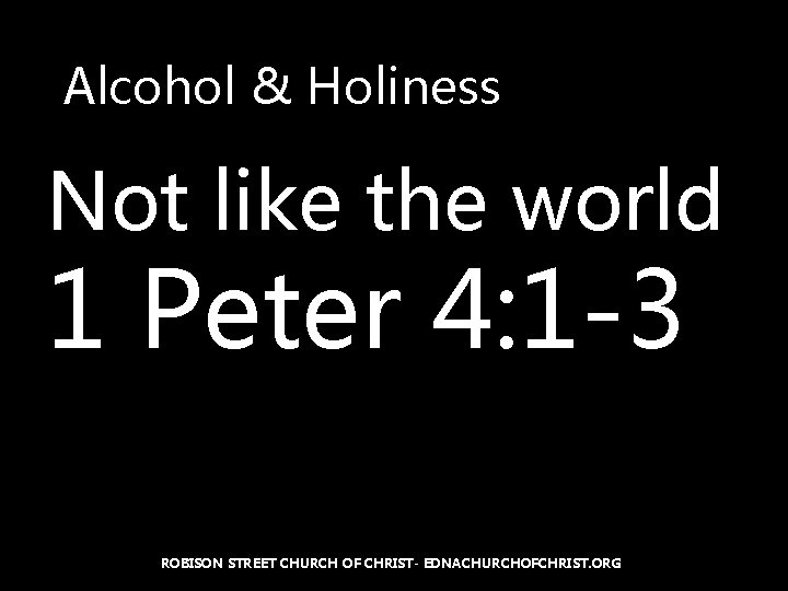 Alcohol & Holiness Not like the world 1 Peter 4: 1 -3 ROBISON STREET