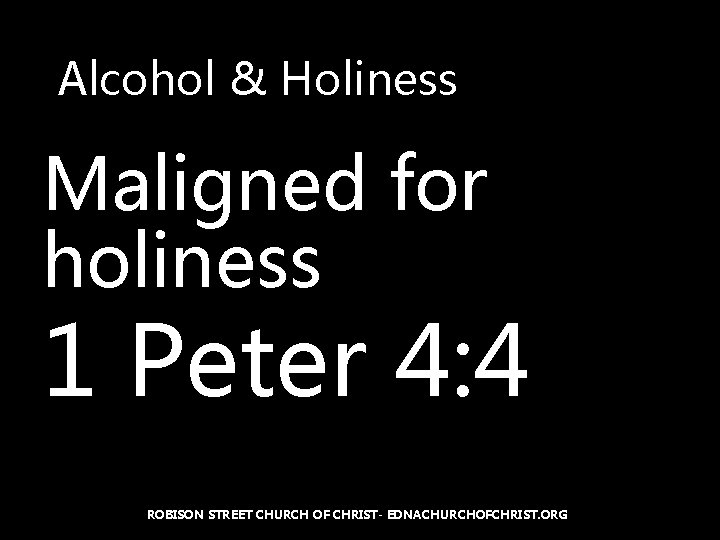 Alcohol & Holiness Maligned for holiness 1 Peter 4: 4 ROBISON STREET CHURCH OF