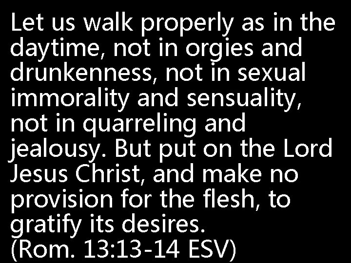 Let us walk properly as in the daytime, not in orgies and drunkenness, not