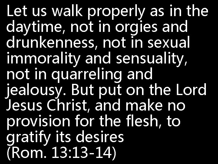 Let us walk properly as in the daytime, not in orgies and drunkenness, not