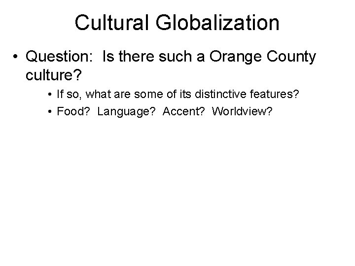 Cultural Globalization • Question: Is there such a Orange County culture? • If so,