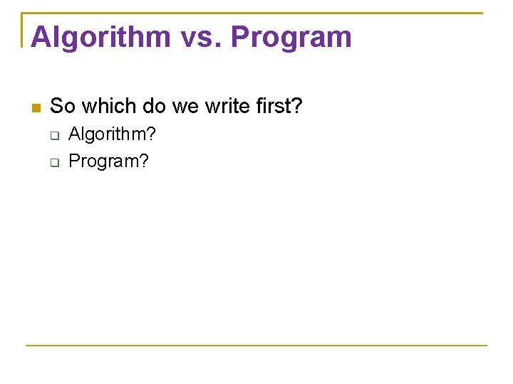 Algorithm vs. Program So which do we write first? Algorithm? Program? 