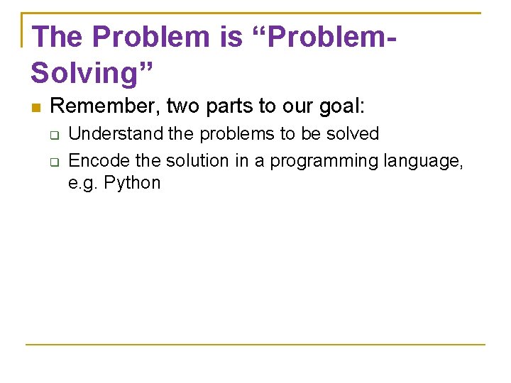 The Problem is “Problem. Solving” Remember, two parts to our goal: Understand the problems