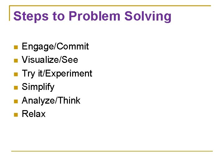 Steps to Problem Solving Engage/Commit Visualize/See Try it/Experiment Simplify Analyze/Think Relax 