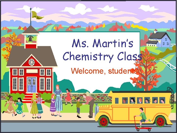 Ms. Martin’s Chemistry Class Welcome, students! Ms. Martin’s Chemistry Class Welcome, students!