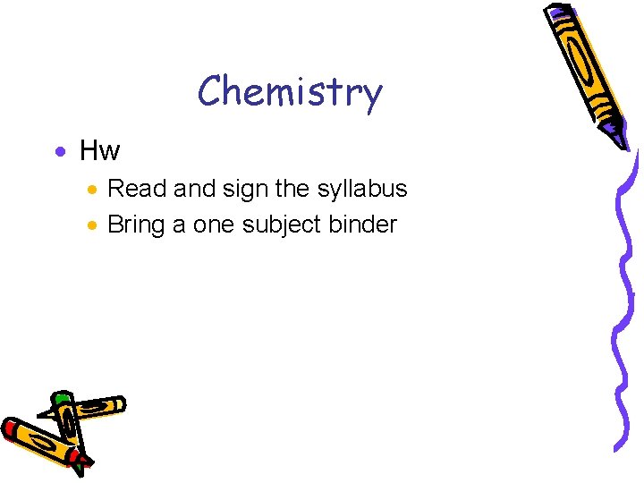 Chemistry · Hw · Read and sign the syllabus · Bring a one subject Chemistry · Hw · Read and sign the syllabus · Bring a one subject
