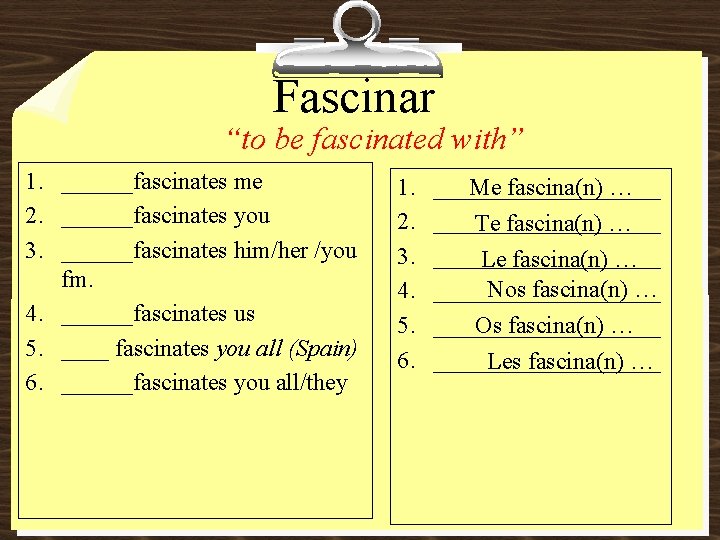 Fascinar “to be fascinated with” 1. ______fascinates me 2. ______fascinates you 3. ______fascinates him/her