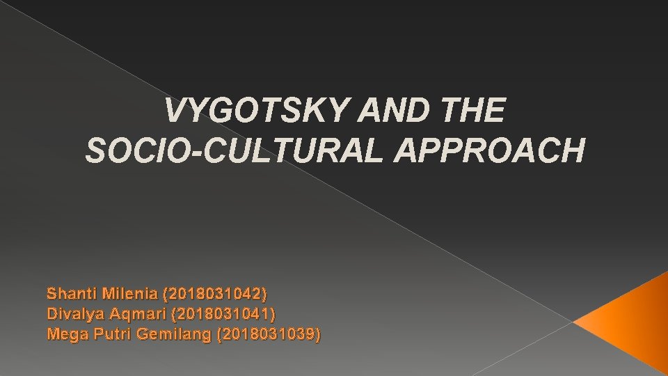 VYGOTSKY AND THE SOCIO-CULTURAL APPROACH Shanti Milenia (2018031042) Divalya Aqmari (2018031041) Mega Putri Gemilang