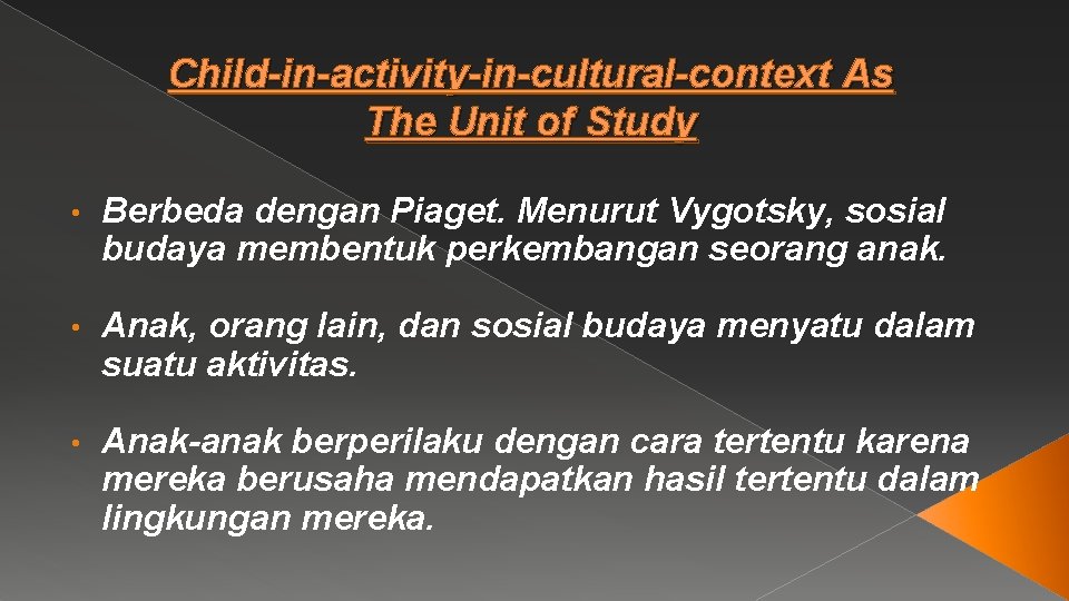 Child-in-activity-in-cultural-context As The Unit of Study • Berbeda dengan Piaget. Menurut Vygotsky, sosial budaya