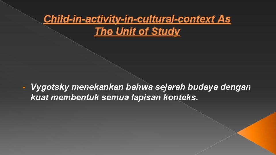 Child-in-activity-in-cultural-context As The Unit of Study • Vygotsky menekankan bahwa sejarah budaya dengan kuat