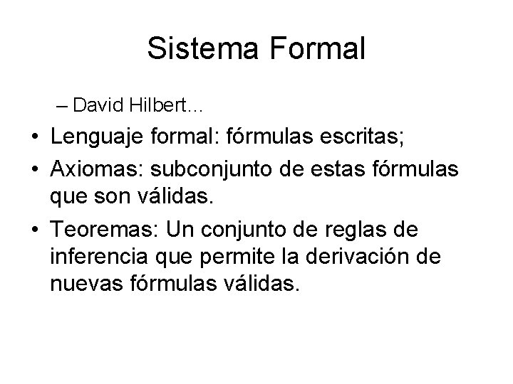 Sistema Formal – David Hilbert… • Lenguaje formal: fórmulas escritas; • Axiomas: subconjunto de