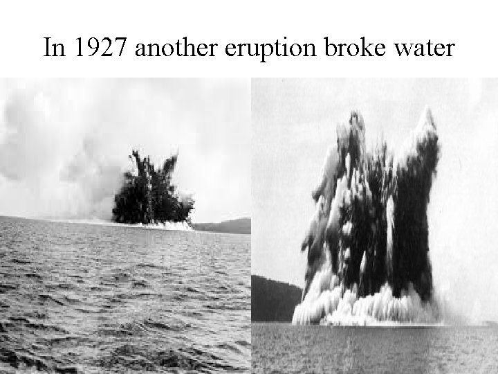 In 1927 another eruption broke water 