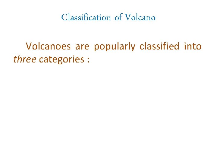 Classification of Volcanoes are popularly classified into three categories : 