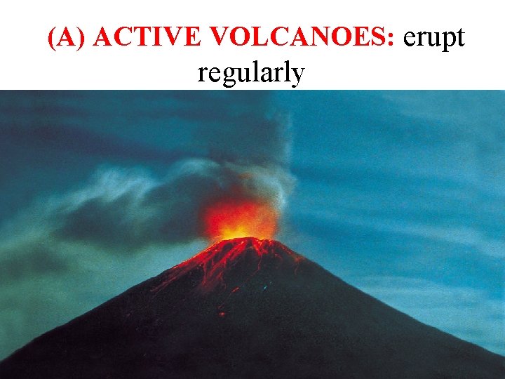 (A) ACTIVE VOLCANOES: erupt regularly 