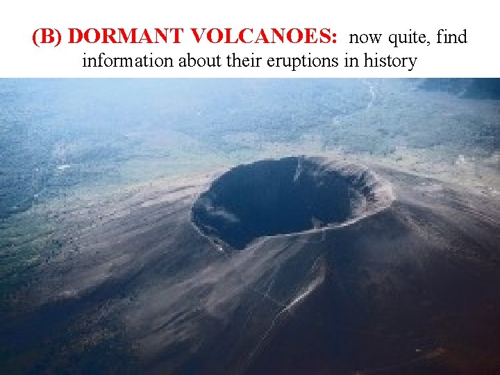 (B) DORMANT VOLCANOES: now quite, find information about their eruptions in history 