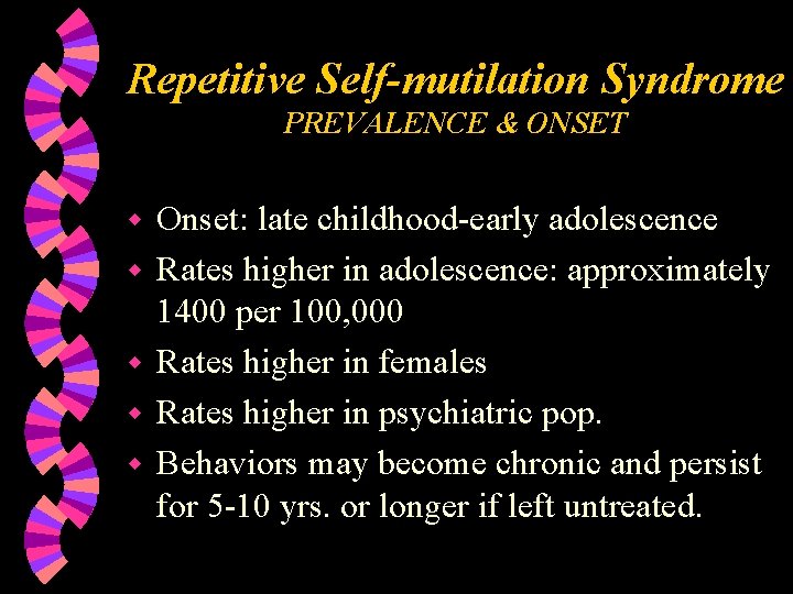 Repetitive Self-mutilation Syndrome PREVALENCE & ONSET w w w Onset: late childhood-early adolescence Rates