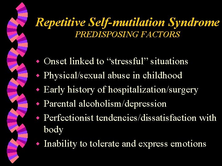 Repetitive Self-mutilation Syndrome PREDISPOSING FACTORS w w w Onset linked to “stressful” situations Physical/sexual