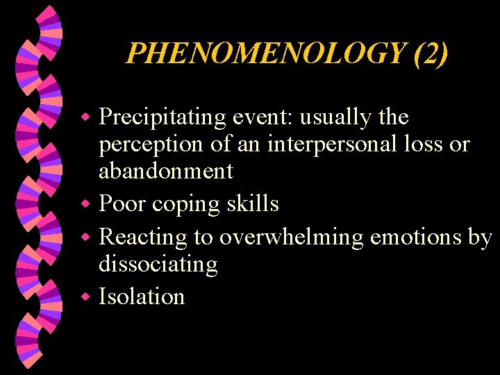 PHENOMENOLOGY (2) Precipitating event: usually the perception of an interpersonal loss or abandonment w