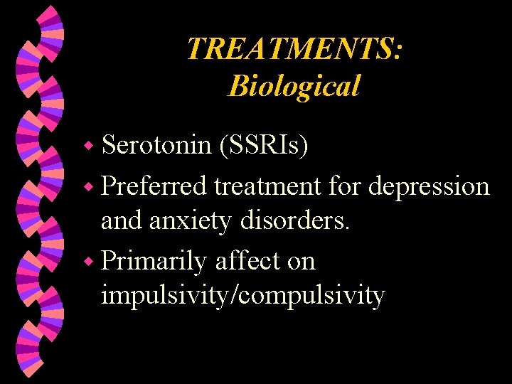 TREATMENTS: Biological w Serotonin (SSRIs) w Preferred treatment for depression and anxiety disorders. w