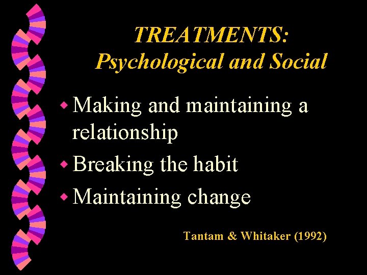 TREATMENTS: Psychological and Social w Making and maintaining a relationship w Breaking the habit