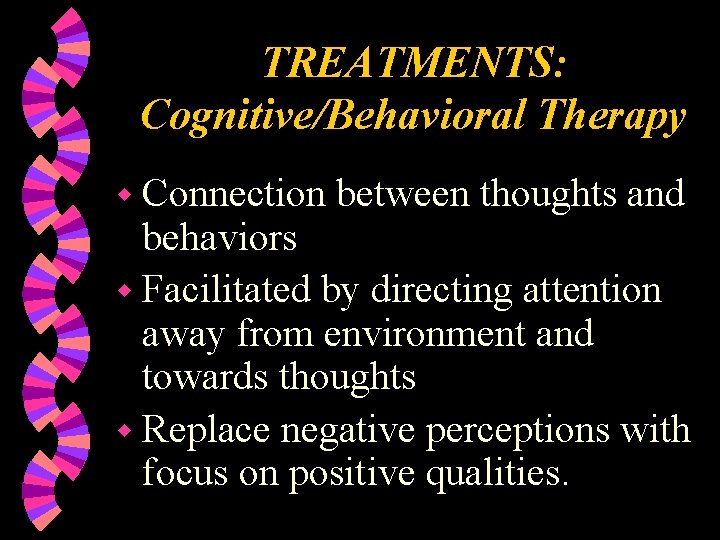 TREATMENTS: Cognitive/Behavioral Therapy w Connection between thoughts and behaviors w Facilitated by directing attention