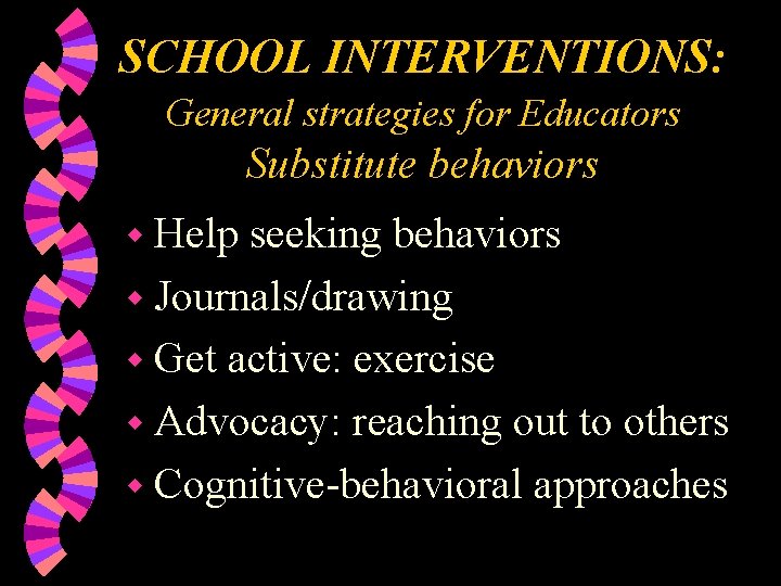 SCHOOL INTERVENTIONS: General strategies for Educators Substitute behaviors w Help seeking behaviors w Journals/drawing