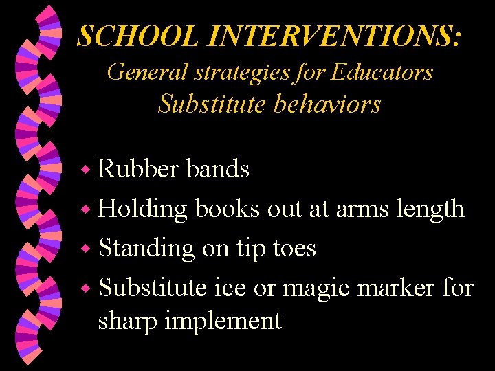 SCHOOL INTERVENTIONS: General strategies for Educators Substitute behaviors w Rubber bands w Holding books