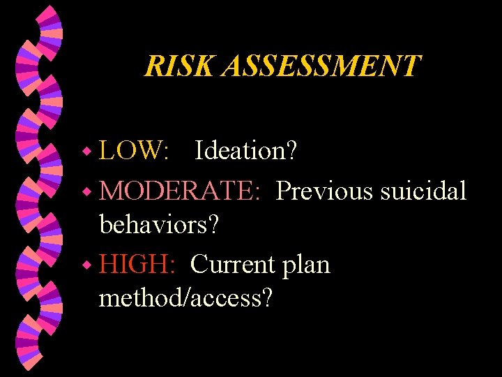 RISK ASSESSMENT w LOW: Ideation? w MODERATE: Previous suicidal behaviors? w HIGH: Current plan