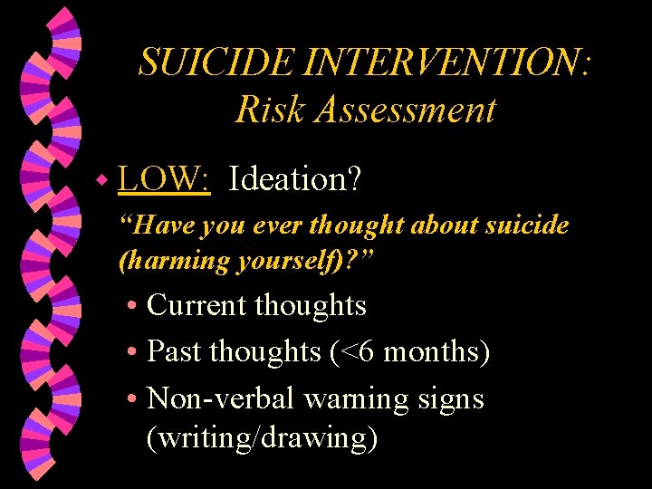 SUICIDE INTERVENTION: Risk Assessment w LOW: Ideation? “Have you ever thought about suicide (harming