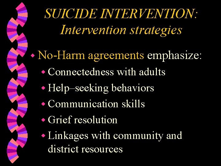 SUICIDE INTERVENTION: Intervention strategies w No-Harm agreements emphasize: w Connectedness with adults w Help–seeking