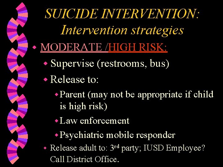 SUICIDE INTERVENTION: Intervention strategies w MODERATE /HIGH RISK: w Supervise (restrooms, bus) w Release