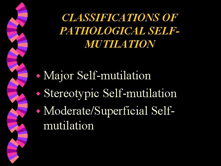 CLASSIFICATIONS OF PATHOLOGICAL SELFMUTILATION w Major Self-mutilation w Stereotypic Self-mutilation w Moderate/Superficial Selfmutilation 