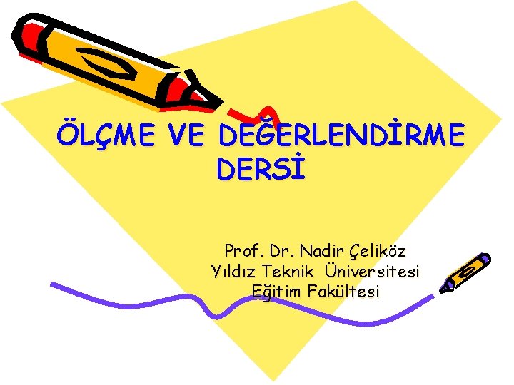 ÖLÇME VE DEĞERLENDİRME DERSİ Prof. Dr. Nadir Çeliköz Yıldız Teknik Üniversitesi Eğitim Fakültesi ÖLÇME VE DEĞERLENDİRME DERSİ Prof. Dr. Nadir Çeliköz Yıldız Teknik Üniversitesi Eğitim Fakültesi