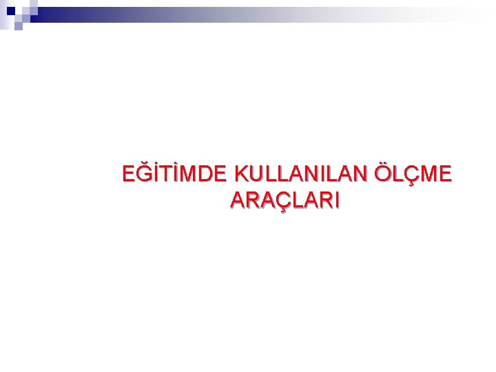 EĞİTİMDE KULLANILAN ÖLÇME ARAÇLARI EĞİTİMDE KULLANILAN ÖLÇME ARAÇLARI