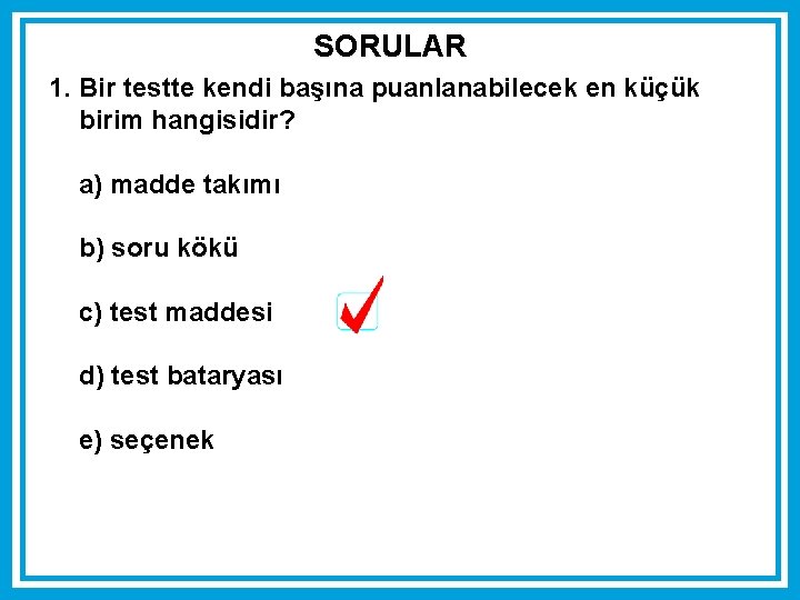 SORULAR 1. Bir testte kendi başına puanlanabilecek en küçük birim hangisidir? a) madde takımı SORULAR 1. Bir testte kendi başına puanlanabilecek en küçük birim hangisidir? a) madde takımı