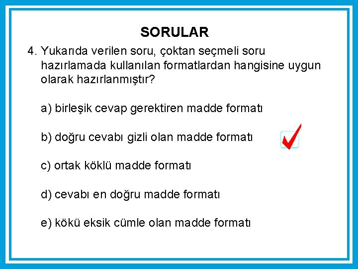 SORULAR 4. Yukarıda verilen soru, çoktan seçmeli soru hazırlamada kullanılan formatlardan hangisine uygun olarak SORULAR 4. Yukarıda verilen soru, çoktan seçmeli soru hazırlamada kullanılan formatlardan hangisine uygun olarak