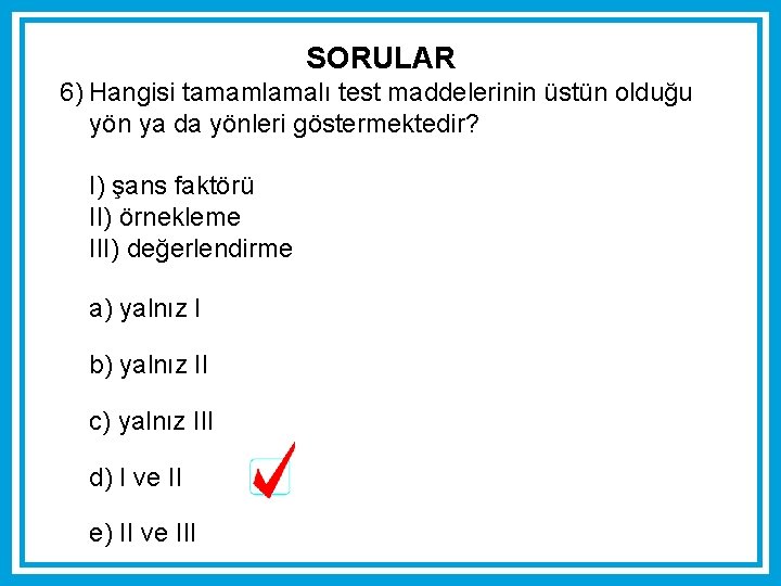 SORULAR 6) Hangisi tamamlamalı test maddelerinin üstün olduğu yön ya da yönleri göstermektedir? I) SORULAR 6) Hangisi tamamlamalı test maddelerinin üstün olduğu yön ya da yönleri göstermektedir? I)