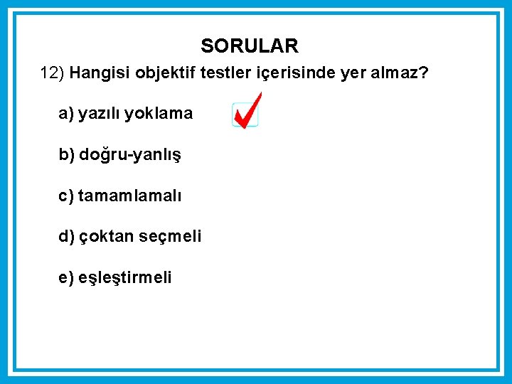 SORULAR 12) Hangisi objektif testler içerisinde yer almaz? a) yazılı yoklama b) doğru-yanlış c) SORULAR 12) Hangisi objektif testler içerisinde yer almaz? a) yazılı yoklama b) doğru-yanlış c)