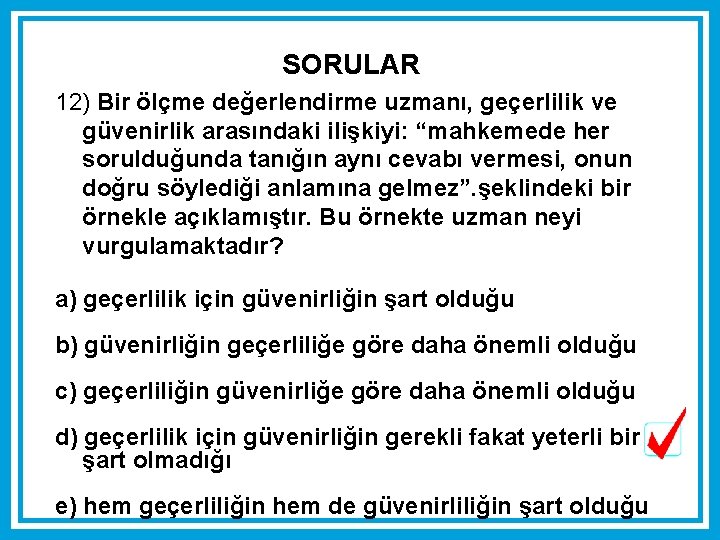 SORULAR 12) Bir ölçme değerlendirme uzmanı, geçerlilik ve güvenirlik arasındaki ilişkiyi: “mahkemede her sorulduğunda SORULAR 12) Bir ölçme değerlendirme uzmanı, geçerlilik ve güvenirlik arasındaki ilişkiyi: “mahkemede her sorulduğunda
