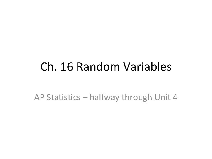 Ch. 16 Random Variables AP Statistics – halfway through Unit 4 