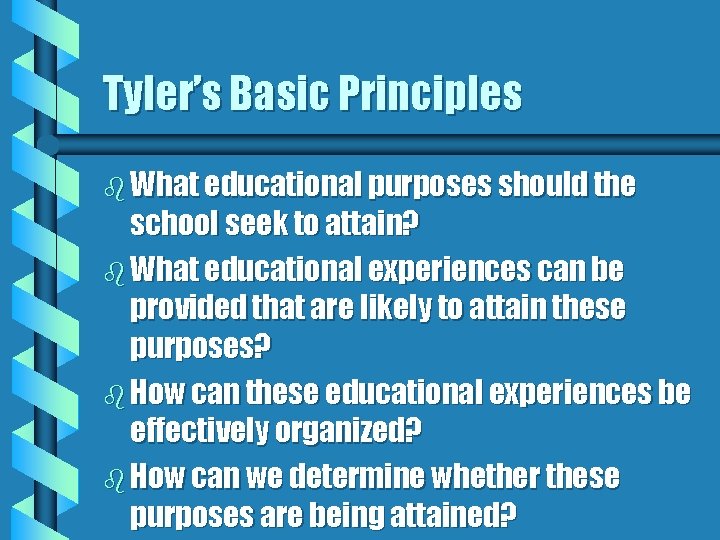 Tyler’s Basic Principles b What educational purposes should the school seek to attain? b