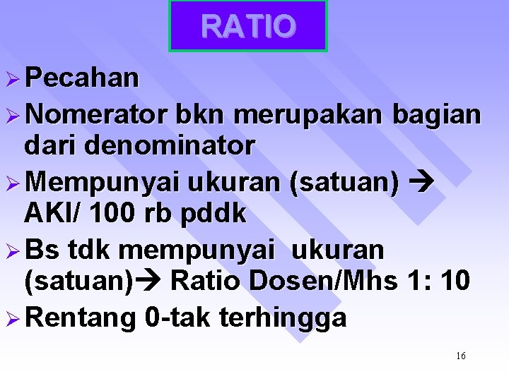 RATIO Ø Pecahan Ø Nomerator bkn merupakan bagian dari denominator Ø Mempunyai ukuran (satuan)