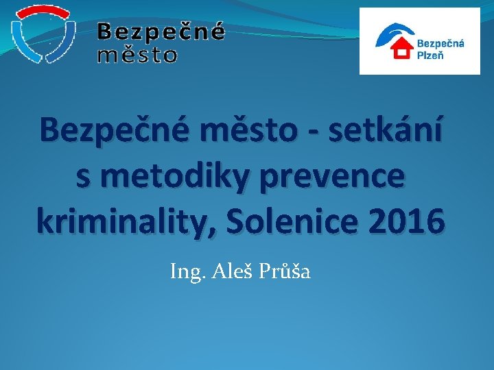 Bezpečné město - setkání s metodiky prevence kriminality, Solenice 2016 Ing. Aleš Průša 