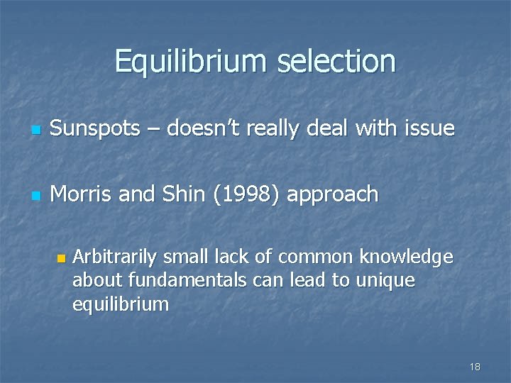 Equilibrium selection n Sunspots – doesn’t really deal with issue n Morris and Shin