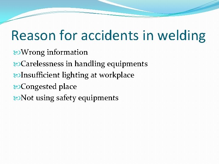 Reason for accidents in welding Wrong information Carelessness in handling equipments Insufficient lighting at