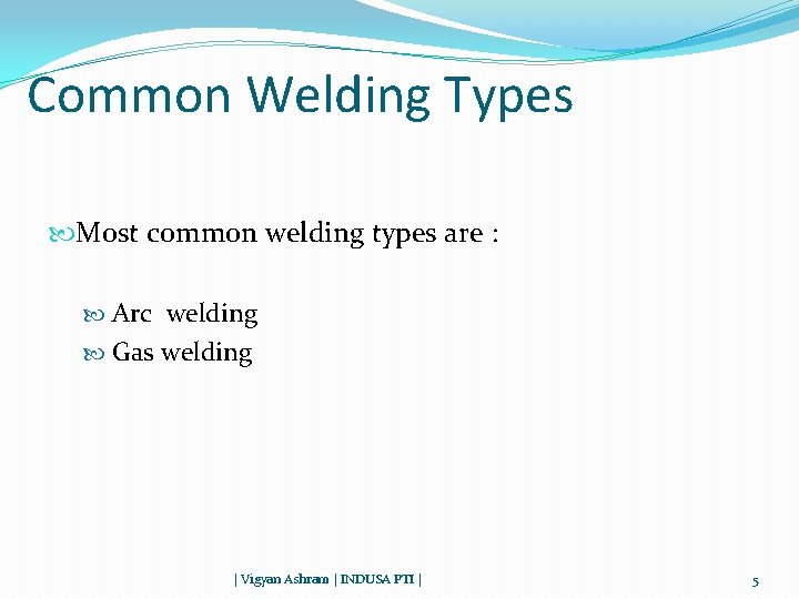 Common Welding Types Most common welding types are : Arc welding Gas welding |