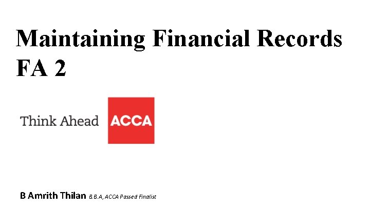 Maintaining Financial Records FA 2 B Amrith Thilan B. B. A, ACCA Passed Finalist
