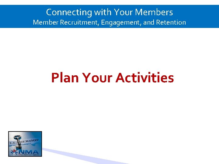 Connecting with Your Members Member Recruitment, Engagement, and Retention Plan Your Activities 